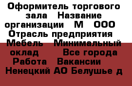 Оформитель торгового зала › Название организации ­ М2, ООО › Отрасль предприятия ­ Мебель › Минимальный оклад ­ 1 - Все города Работа » Вакансии   . Ненецкий АО,Белушье д.